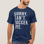 Sorry Can't Soccer Bye Funny Soccer Lover Game Tシャツ (正面)