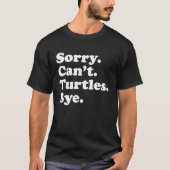 Sorry Can't Turtles  Amphibian Reptile Turtle Tシャツ (正面)
