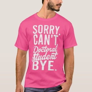 Sorry Canx27t Doctoral student Bye PHD Student Deg Tシャツ