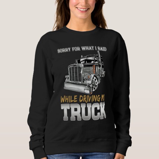 Sorry For What I Said While Driving Truck Trucker  スウェットシャツ (正面)