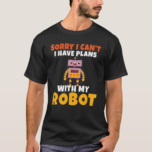 Sorry i cant i have Plans with my Robot   Robotics Tシャツ (正面)