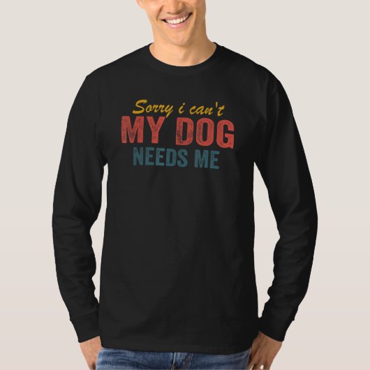 Sorry I Can't My Dog Needs Me  Saying Dog 3 Tシャツ (正面)