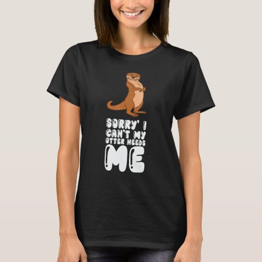 Sorry I Cant My Otter Needs Me Tシャツ (正面)