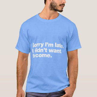 Sorry Im late I didnt want to come girl Tシャツ