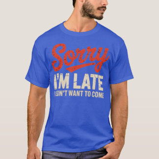 Sorry I'm Late I Didn't Want To Come Tシャツ