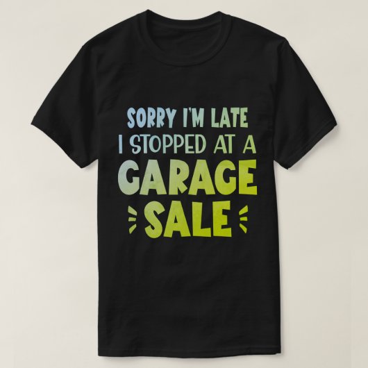 Sorry I'm Late, I Stopped at a Garage Sale T-Shirt Tシャツ (デザイン正面)