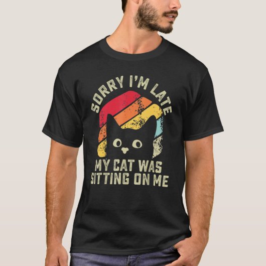 Sorry i'm late my cat was sitting on me   Cat Tシャツ (正面)