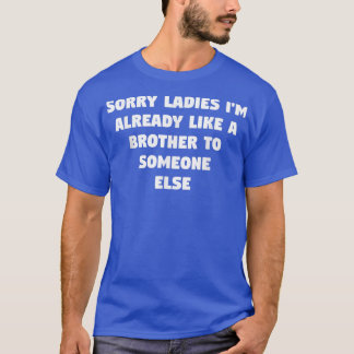 Sorry Ladies I'm Already Like A Brother To Someone Tシャツ