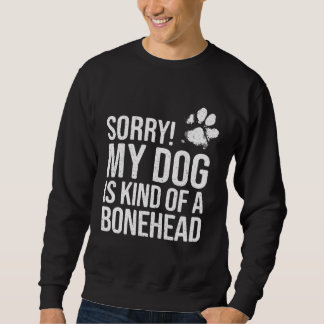 Sorry My Dog is kind of a Bonehead   Dog スウェットシャツ