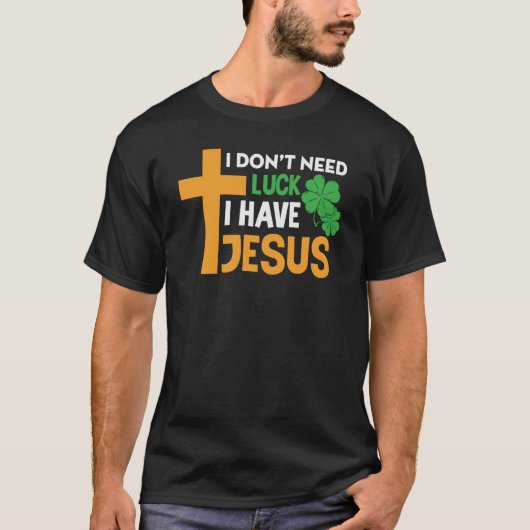 St Patrick Day I Don't Need Luck I Have Jesus Tシャツ (正面)