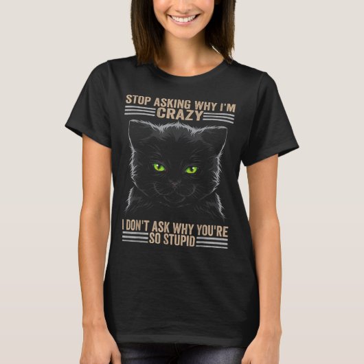 Stop Asking Why Im Crazy Cat  Tシャツ (正面)