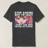 Stop Asking Why I'm Crazy Funny Anime Merch Art Te Tシャツ (デザイン正面)