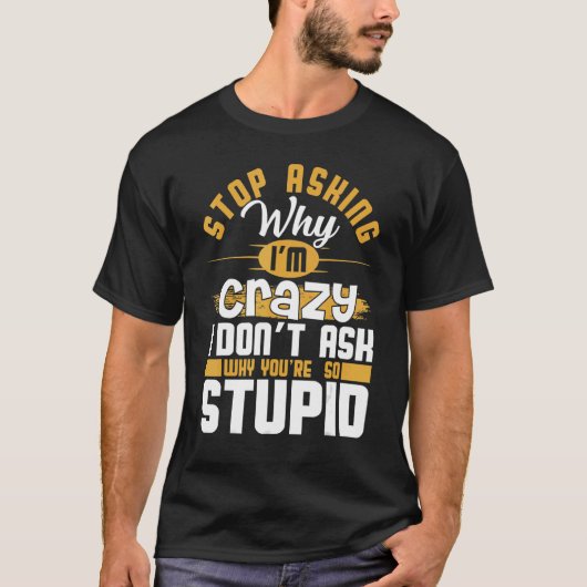 Stop Asking Why I'm Crazy   Saying Sarcastic Tシャツ (正面)