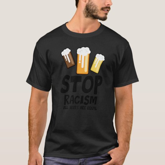 Stop Racism All Beers Are Equal Beer Beer Drinkin Tシャツ (正面)