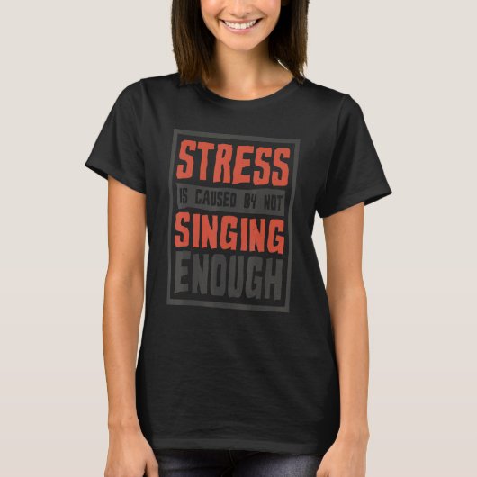 Stress Is Caused By Not Singing Enough  Sing And S Tシャツ (正面)