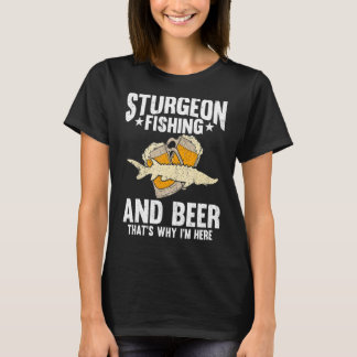 Sturgeonの魚釣りとビールが私がここにいる理由 Tシャツ