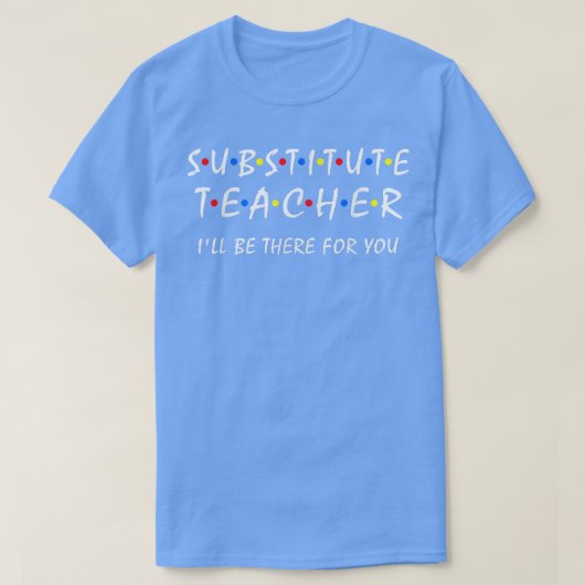 Substitute Teacher i'll be there for you back to s Tシャツ (デザイン正面)