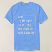 Sure Let Me Drop Everything And Work On Your Probl Tシャツ (デザイン正面)
