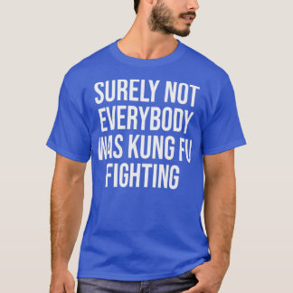 Surely Not everybody Was kung fu fighting Tシャツ