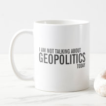 I Am Not Talking About Geopolitics Today