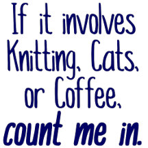 If it involves Knitting, Cats or Coffee