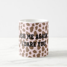 Ask me again, I dare you 