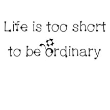 Life is too short to be ordinary