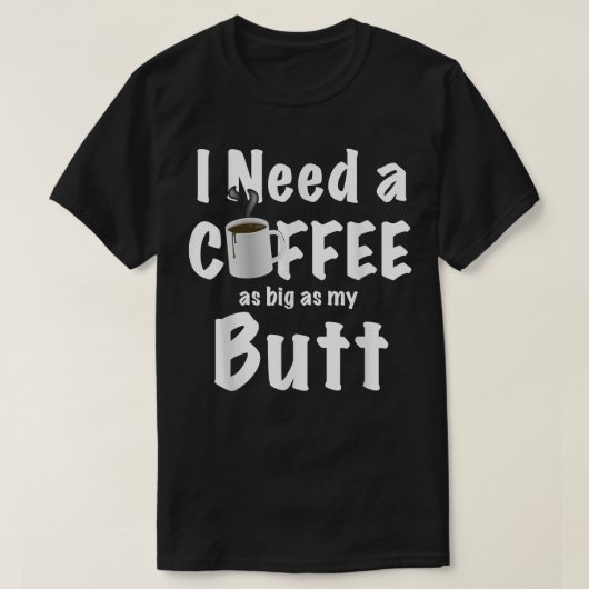 Tと同じ大きさのコーヒーが必要お尻 Tシャツ (デザイン正面)