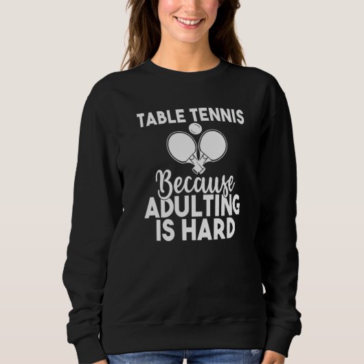 Table Tennis because adulting is hard  Table Tenni スウェットシャツ (正面)