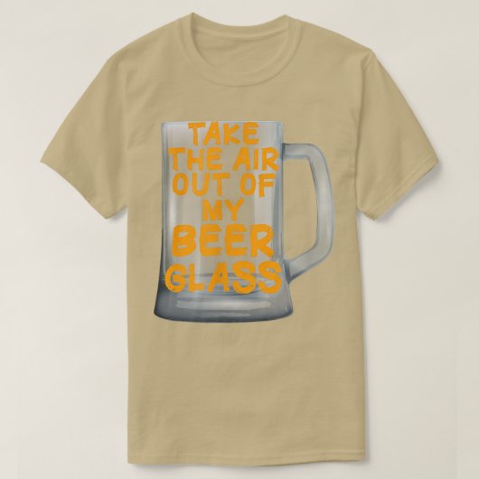 Take the Air out of my Beer Glass  Tシャツ (デザイン正面)