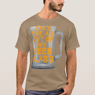 Take the Air out of my Beer Glass  Tシャツ