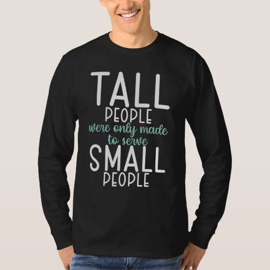 Tall People were only made to serve small People Tシャツ (正面)
