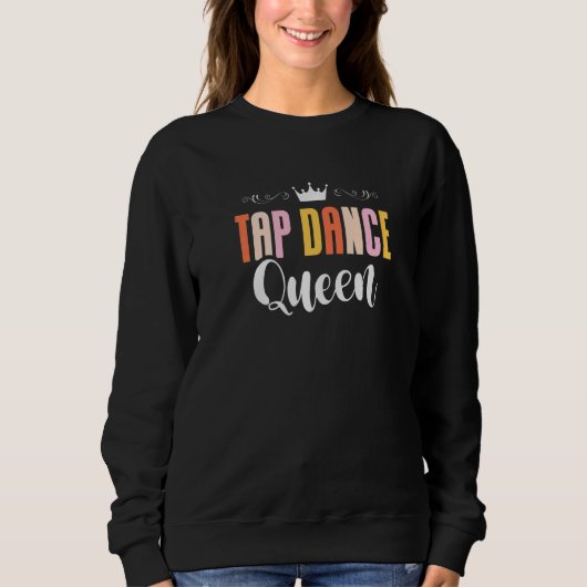Tap Dance Queen Tap Dancing Tap Dancer Dance Life  スウェットシャツ (正面)
