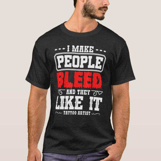 Tattoo Artist I Make People Bleed And They Like It Tシャツ (正面)