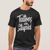 Tattoos Are Stupid  Sarcastic Saying Tattoo Tシャツ (正面)