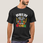Teacher School  Bruh Did You Even Show Your Work Tシャツ (正面)
