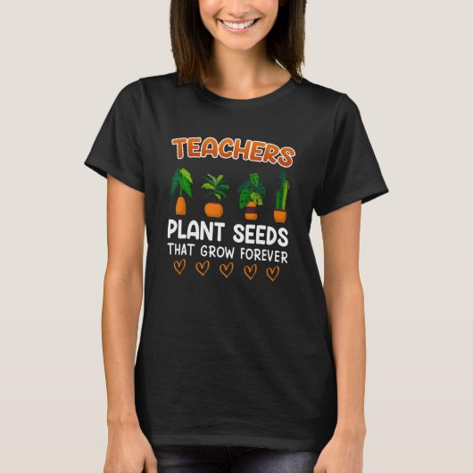 Teachers plant seeds that grow forever teacher tシャツ (正面)