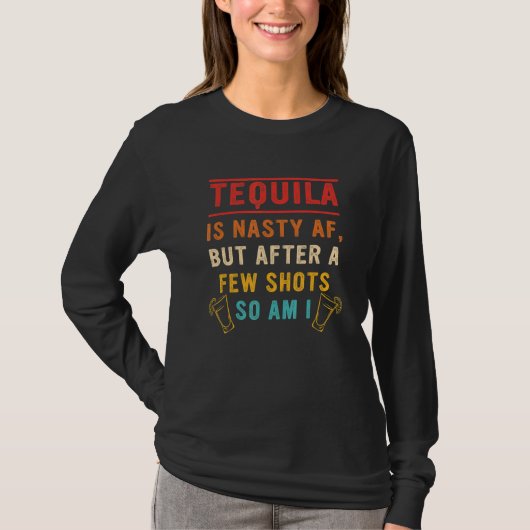 Tequila Is Nasty Af But After A Few Shots So Am I Tシャツ (正面)