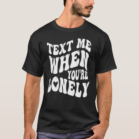 Text Me When You're Lonely Love Quote Positive Clo Tシャツ (正面)