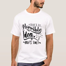 That’s a Horrible Idea What’s the Time Funny Quote Tシャツ