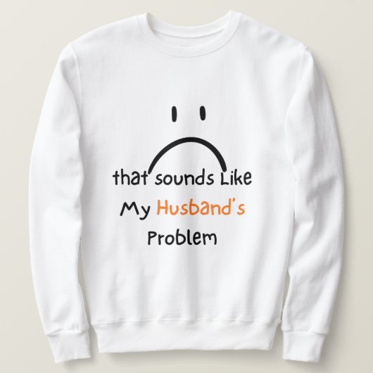That Sounds Like My Husband’s Problem shirt. スウェットシャツ (デザイン正面)