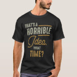 Thats a Horrible Idea What Time Funny Sarcastic  Tシャツ<br><div class="desc">Thats a Horrible Idea What Time Funny Adult Sarcastic Humor. Great also as a present for xmas for sarcastic people and friends. Great funny idea for birthday,  xmas,  christmas or any other holiday! Thats a Horrible Idea What Time funny black humor funny tee for you or your friends.</div>