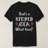 Thats A Stuid Idea What Time, Funny Best Friend Tシャツ (デザイン正面)