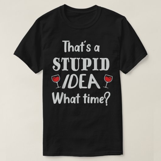 Thats A Stuid Idea What Time, Funny Best Friend Tシャツ (デザイン正面)