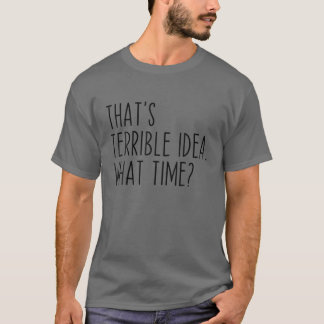 That's A Terrible Idea What Time? Funny Sarcastic Tシャツ
