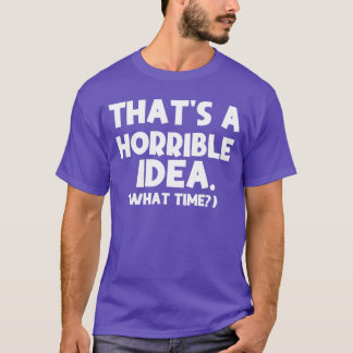 Thats aerrible Idea Whatime Funny Quotes Sarcastic Tシャツ