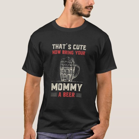 That's Cute Bring Your Mommy a Beer Mom Humor Mam Tシャツ (正面)