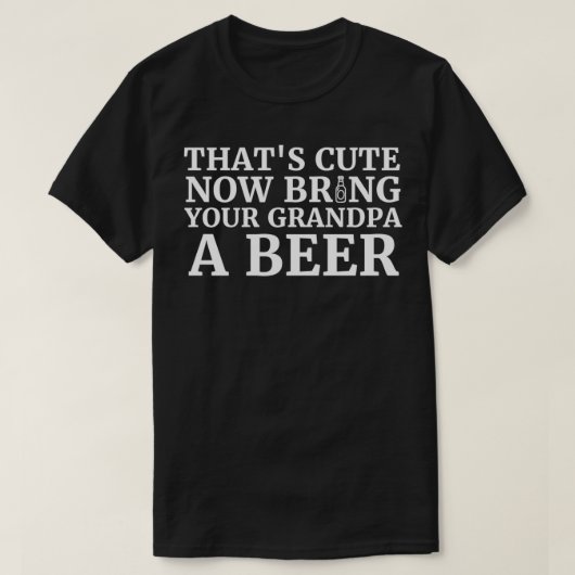 Thats Cute Now Bring Your Grandpa A Beer 1 Tシャツ (デザイン正面)
