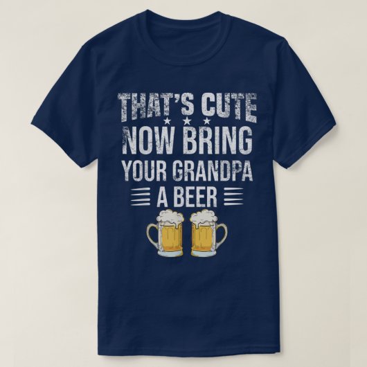 That's Cute Now Bring Your Grandpa A Beer tee, Fun Tシャツ (デザイン正面)