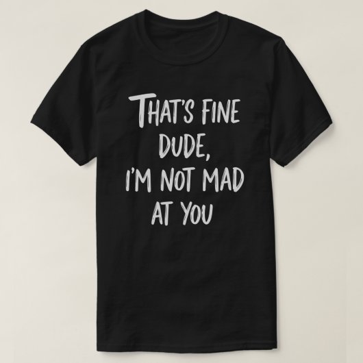 That's Fine Dude I'm Not Mad At You | Funny Sarcas Tシャツ (デザイン正面)